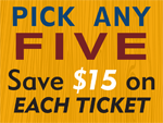 Pick any five - save $15 on each ticket